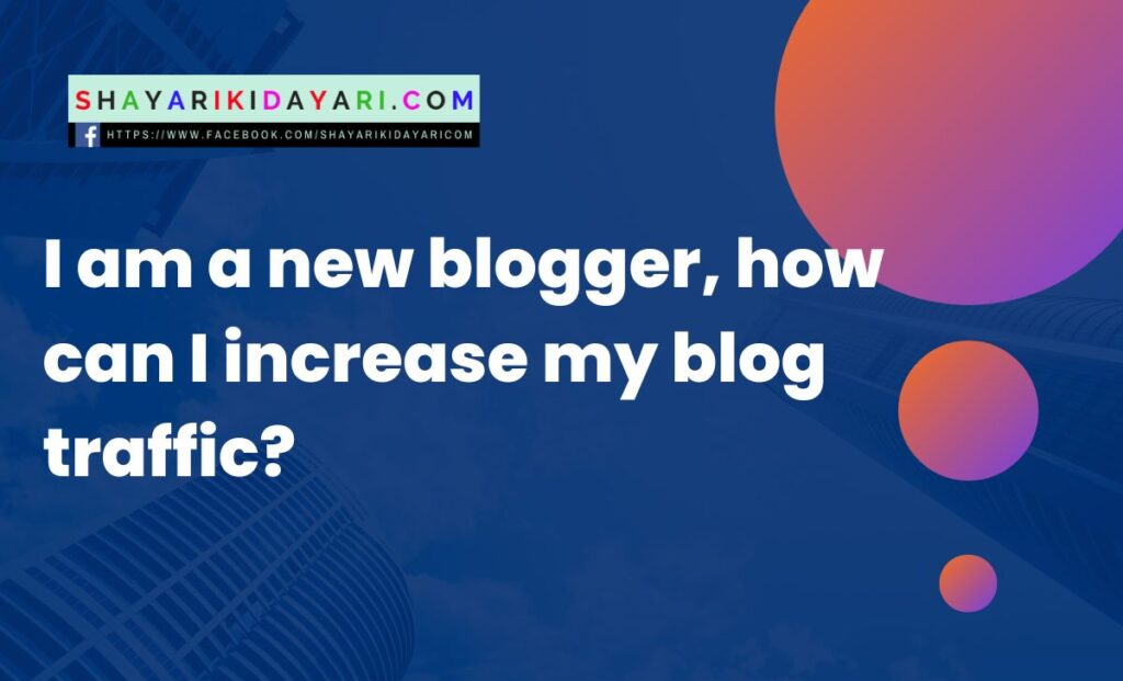 I am a new blogger, how can I increase my blog traffic