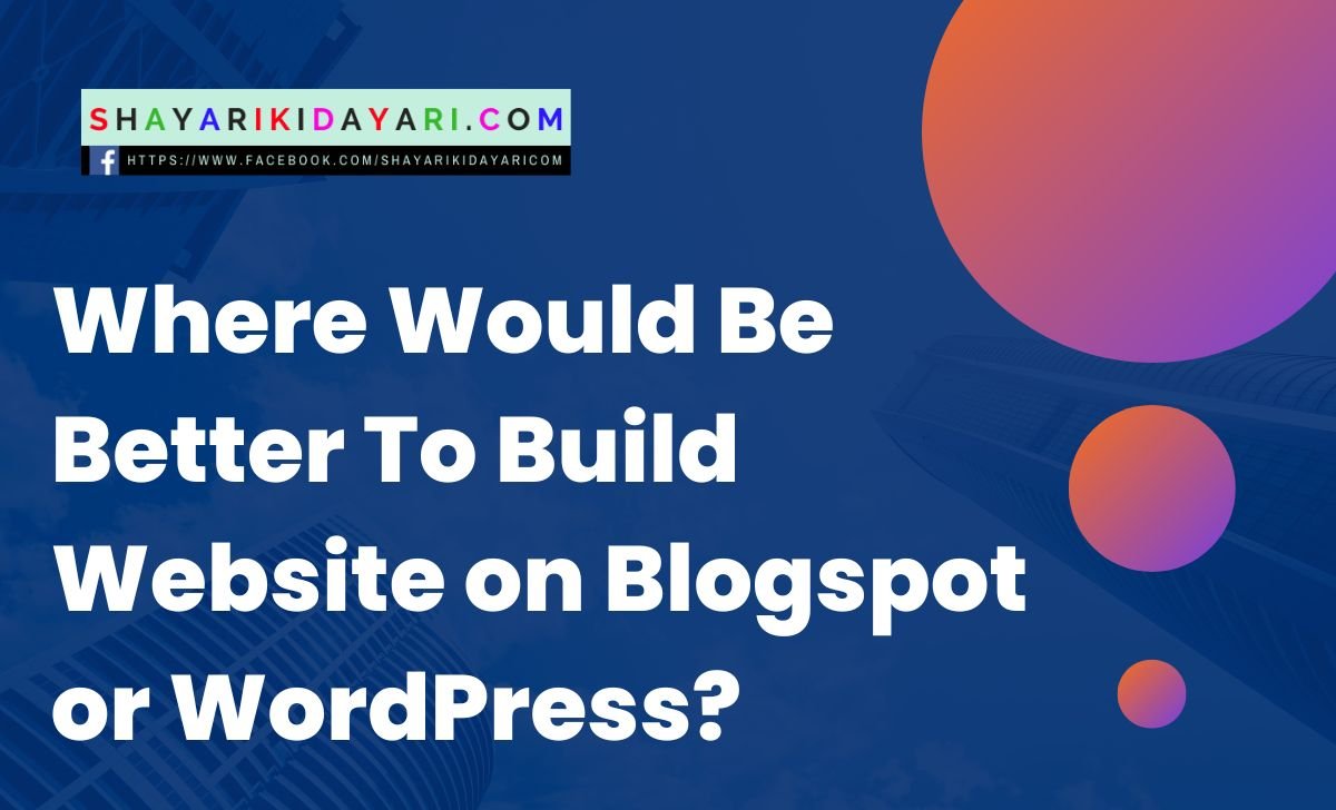 Where Would Be Better To Build a Website on Blogspot or WordPress
