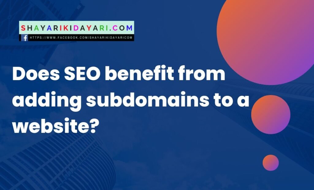 Does SEO benefit from adding subdomains to a website