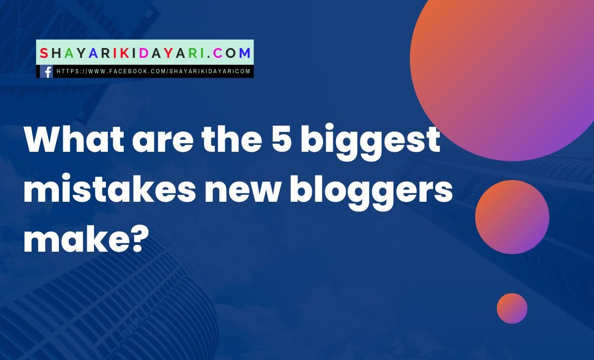 What are the 5 biggest mistakes new bloggers make